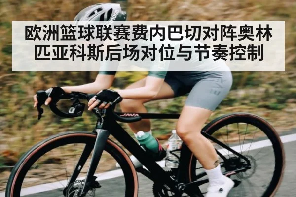 欧洲篮球联赛费内巴切对阵奥林匹亚科斯后场对位与节奏控制