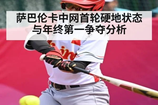 萨巴伦卡中网首轮硬地状态与年终第一争夺分析