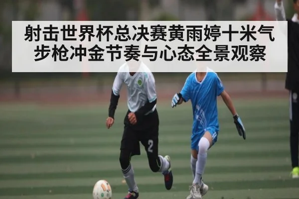 射击世界杯总决赛黄雨婷十米气步枪冲金节奏与心态全景观察