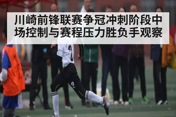 川崎前锋联赛争冠冲刺阶段中场控制与赛程压力胜负手观察
