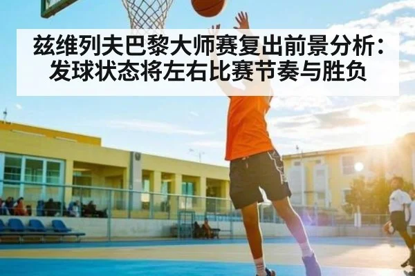 兹维列夫巴黎大师赛复出前景分析:发球状态将左右比赛节奏与胜负